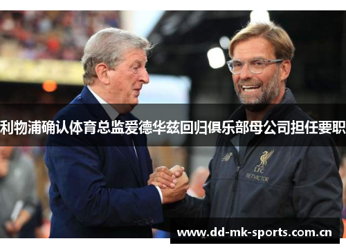 利物浦确认体育总监爱德华兹回归俱乐部母公司担任要职
