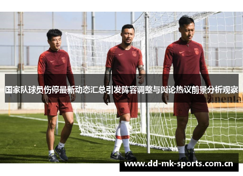 国家队球员伤停最新动态汇总引发阵容调整与舆论热议前景分析观察 国家队球员伤停最新动态汇总引发阵容调整与舆论热议前景分析观察