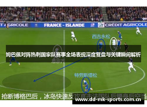 姆巴佩对阵热刺国家队赛事全场表现深度复盘与关键瞬间解析